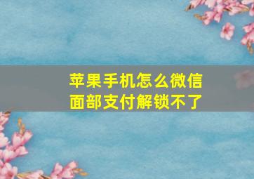 苹果手机怎么微信面部支付解锁不了