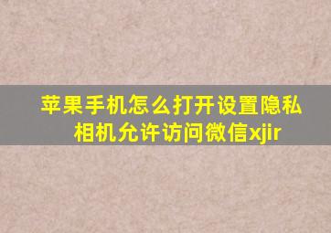 苹果手机怎么打开设置隐私相机允许访问微信xjir