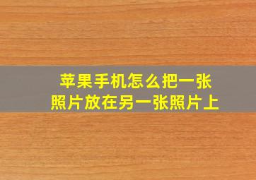 苹果手机怎么把一张照片放在另一张照片上