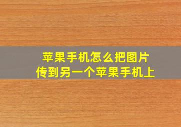 苹果手机怎么把图片传到另一个苹果手机上