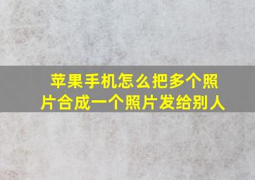 苹果手机怎么把多个照片合成一个照片发给别人