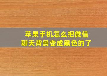 苹果手机怎么把微信聊天背景变成黑色的了