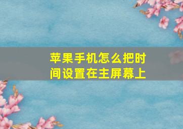 苹果手机怎么把时间设置在主屏幕上