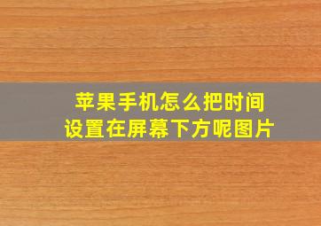 苹果手机怎么把时间设置在屏幕下方呢图片