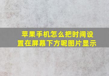 苹果手机怎么把时间设置在屏幕下方呢图片显示