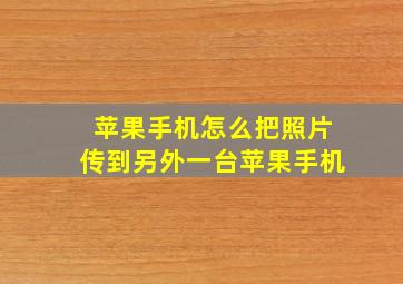 苹果手机怎么把照片传到另外一台苹果手机