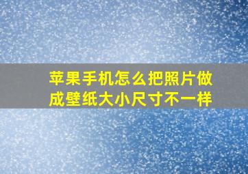 苹果手机怎么把照片做成壁纸大小尺寸不一样