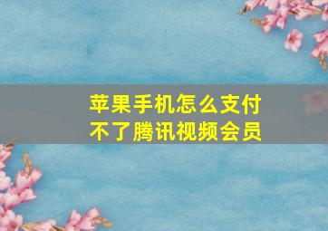 苹果手机怎么支付不了腾讯视频会员