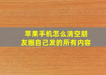 苹果手机怎么清空朋友圈自己发的所有内容