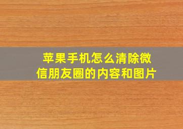 苹果手机怎么清除微信朋友圈的内容和图片