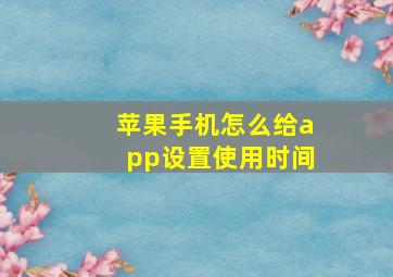 苹果手机怎么给app设置使用时间