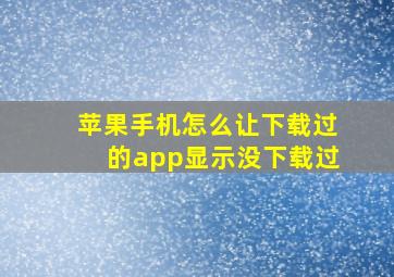 苹果手机怎么让下载过的app显示没下载过