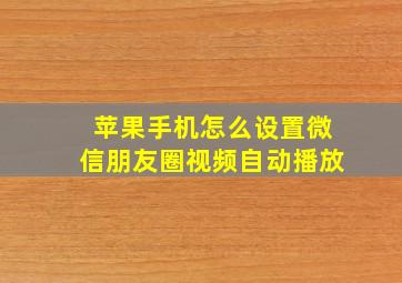 苹果手机怎么设置微信朋友圈视频自动播放