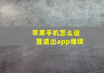 苹果手机怎么设置退出app继续