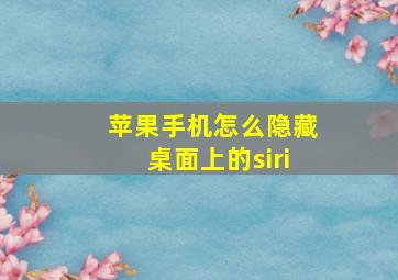 苹果手机怎么隐藏桌面上的siri