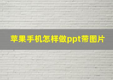 苹果手机怎样做ppt带图片