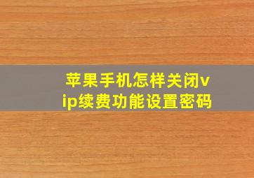 苹果手机怎样关闭vip续费功能设置密码