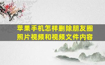 苹果手机怎样删除朋友圈照片视频和视频文件内容