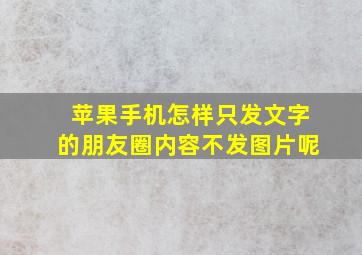 苹果手机怎样只发文字的朋友圈内容不发图片呢