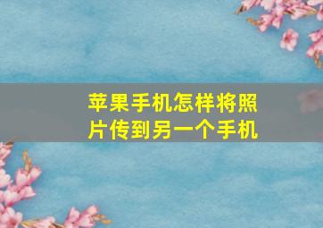 苹果手机怎样将照片传到另一个手机