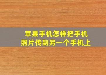 苹果手机怎样把手机照片传到另一个手机上