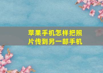 苹果手机怎样把照片传到另一部手机