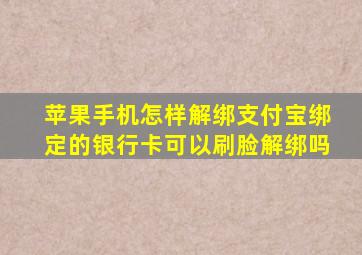 苹果手机怎样解绑支付宝绑定的银行卡可以刷脸解绑吗