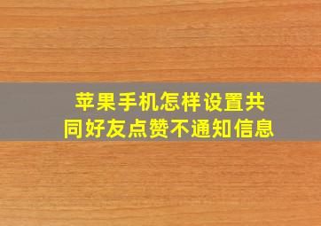 苹果手机怎样设置共同好友点赞不通知信息