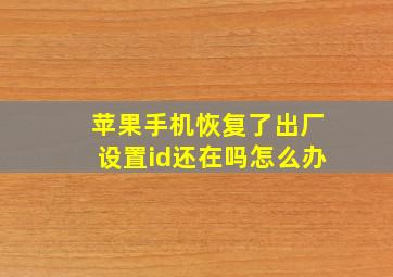 苹果手机恢复了出厂设置id还在吗怎么办