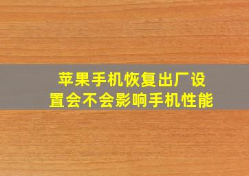 苹果手机恢复出厂设置会不会影响手机性能