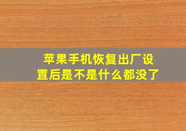 苹果手机恢复出厂设置后是不是什么都没了