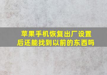 苹果手机恢复出厂设置后还能找到以前的东西吗