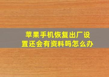 苹果手机恢复出厂设置还会有资料吗怎么办