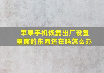 苹果手机恢复出厂设置里面的东西还在吗怎么办