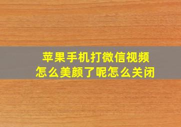 苹果手机打微信视频怎么美颜了呢怎么关闭