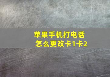 苹果手机打电话怎么更改卡1卡2