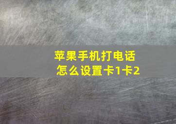 苹果手机打电话怎么设置卡1卡2