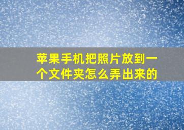 苹果手机把照片放到一个文件夹怎么弄出来的