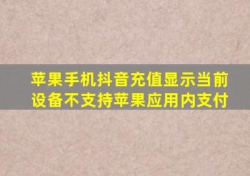 苹果手机抖音充值显示当前设备不支持苹果应用内支付