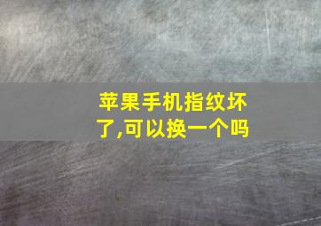 苹果手机指纹坏了,可以换一个吗