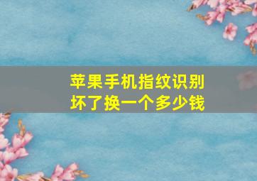 苹果手机指纹识别坏了换一个多少钱