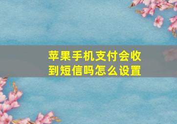 苹果手机支付会收到短信吗怎么设置