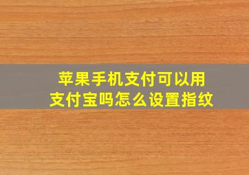 苹果手机支付可以用支付宝吗怎么设置指纹