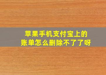 苹果手机支付宝上的账单怎么删除不了了呀