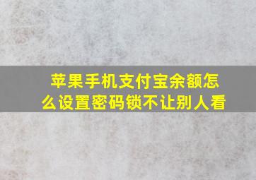 苹果手机支付宝余额怎么设置密码锁不让别人看