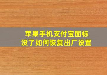 苹果手机支付宝图标没了如何恢复出厂设置