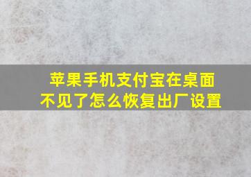 苹果手机支付宝在桌面不见了怎么恢复出厂设置