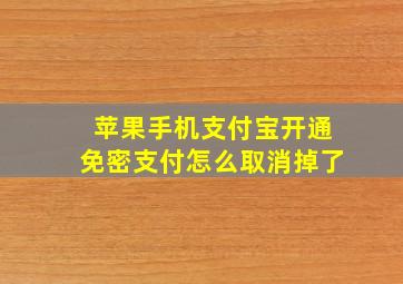 苹果手机支付宝开通免密支付怎么取消掉了