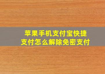 苹果手机支付宝快捷支付怎么解除免密支付