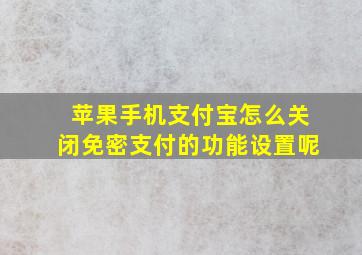 苹果手机支付宝怎么关闭免密支付的功能设置呢